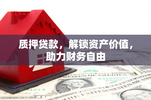 东营质押贷款，解锁资产价值，助力财务自由