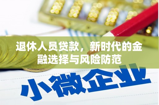 东营退休人员贷款，新时代的金融选择与风险防范