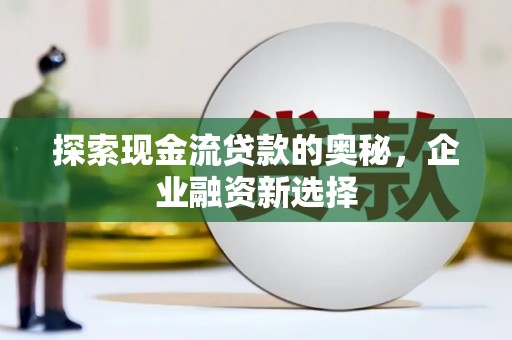 东营探索现金流贷款的奥秘，企业融资新选择