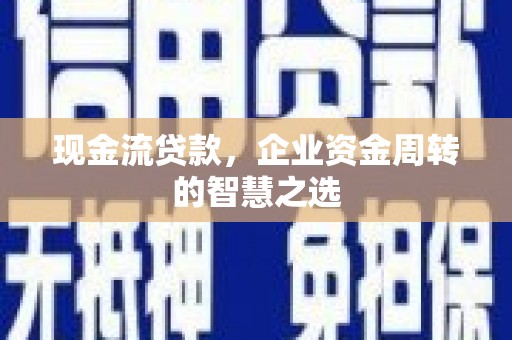 东营现金流贷款，企业资金周转的智慧之选