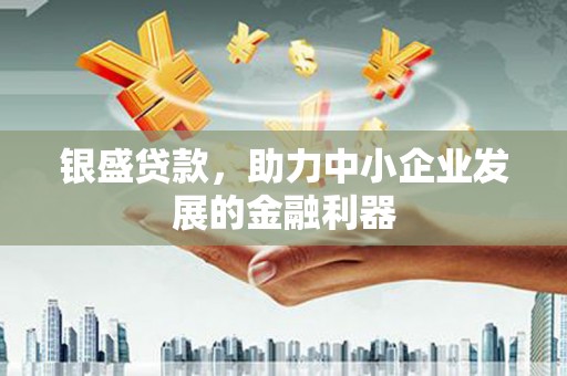 东营银盛贷款，助力中小企业发展的金融利器