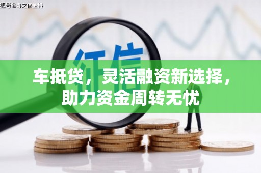 东营车抵贷，灵活融资新选择，助力资金周转无忧