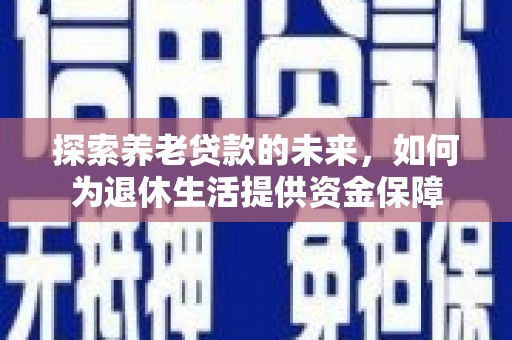 东营探索养老贷款的未来，如何为退休生活提供资金保障
