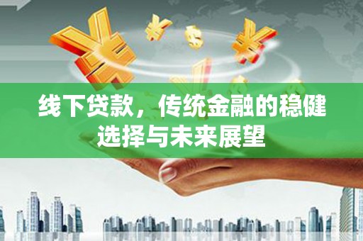 东营线下贷款，传统金融的稳健选择与未来展望