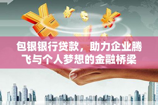 东营包银银行贷款，助力企业腾飞与个人梦想的金融桥梁