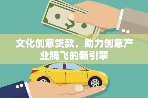 东营文化创意贷款，助力创意产业腾飞的新引擎