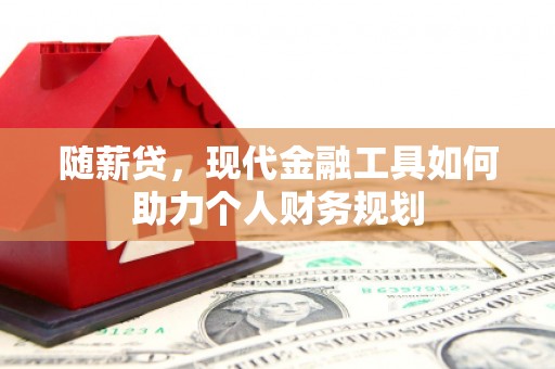 东营随薪贷，现代金融工具如何助力个人财务规划