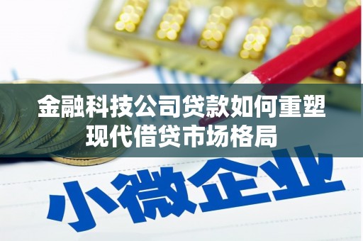 东营金融科技公司贷款如何重塑现代借贷市场格局