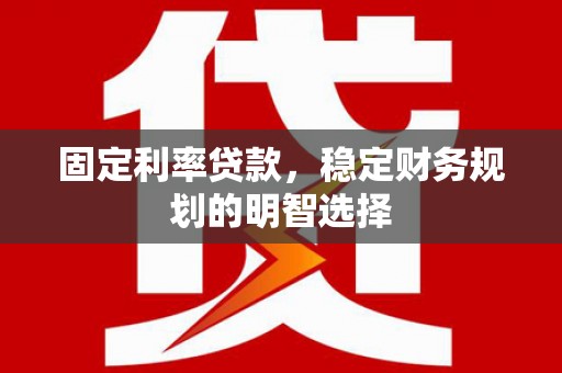 东营固定利率贷款，稳定财务规划的明智选择