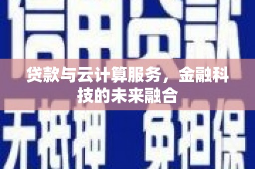 东营贷款与云计算服务，金融科技的未来融合