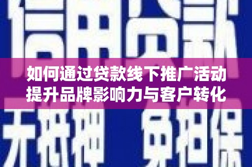 东营如何通过贷款线下推广活动提升品牌影响力与客户转化率