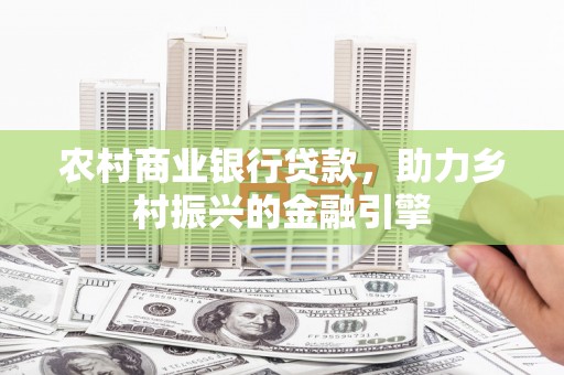 东营农村商业银行贷款，助力乡村振兴的金融引擎