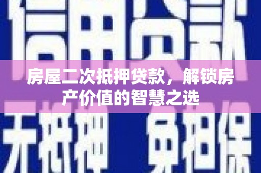 东营房屋二次抵押贷款，解锁房产价值的智慧之选