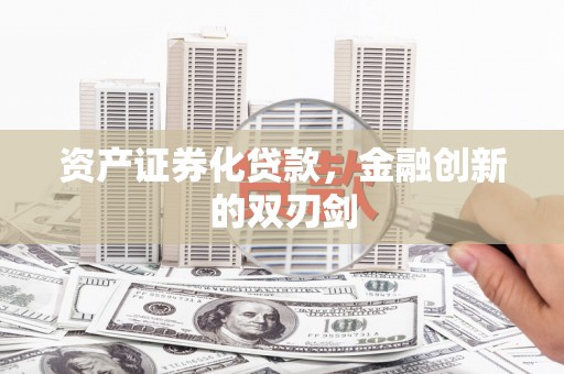 东营资产证券化贷款，金融创新的双刃剑