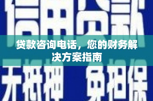 东营贷款咨询电话，您的财务解决方案指南