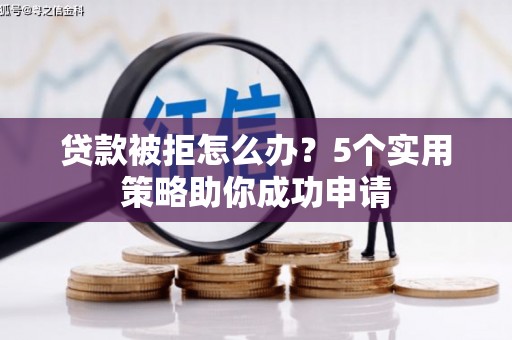 东营贷款被拒怎么办？5个实用策略助你成功申请
