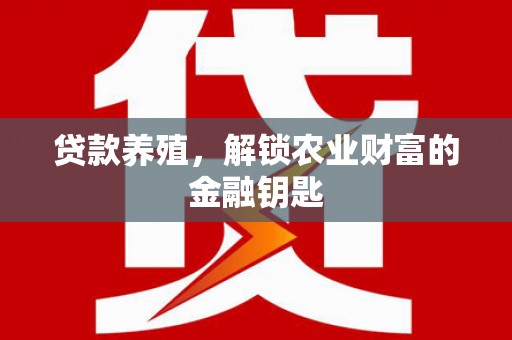 东营贷款养殖，解锁农业财富的金融钥匙