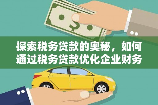 东营探索税务贷款的奥秘，如何通过税务贷款优化企业财务