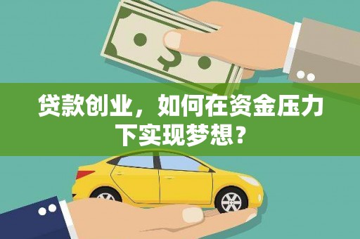东营贷款创业，如何在资金压力下实现梦想？