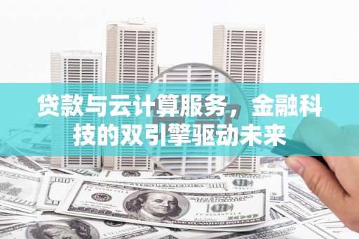 东营贷款与云计算服务，金融科技的双引擎驱动未来