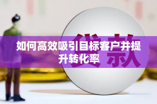 东营如何高效吸引目标客户并提升转化率