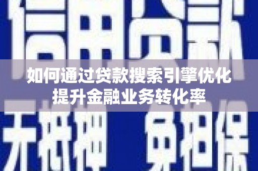 东营如何通过贷款搜索引擎优化提升金融业务转化率