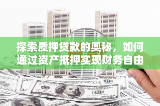 东营探索质押贷款的奥秘，如何通过资产抵押实现财务自由