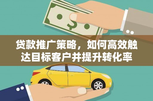 东营贷款推广策略，如何高效触达目标客户并提升转化率