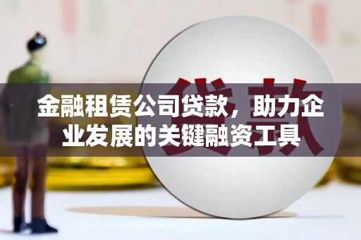 东营金融租赁公司贷款，助力企业发展的关键融资工具