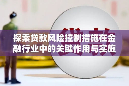 东营探索贷款风险控制措施在金融行业中的关键作用与实施策略