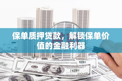 东营保单质押贷款，解锁保单价值的金融利器
