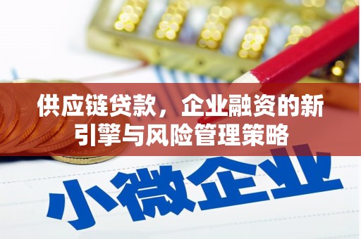 东营供应链贷款，企业融资的新引擎与风险管理策略