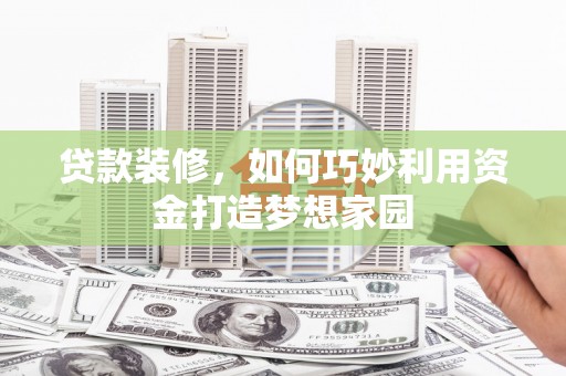 东营贷款装修，如何巧妙利用资金打造梦想家园