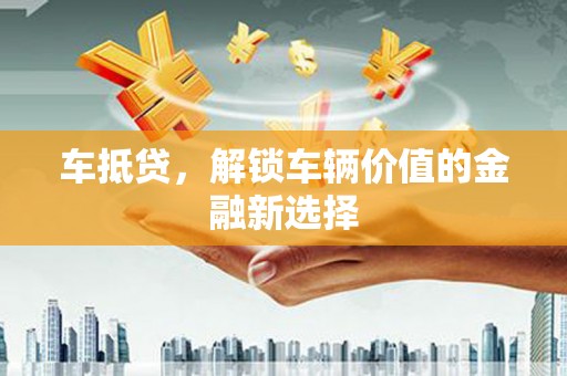 东营车抵贷，解锁车辆价值的金融新选择