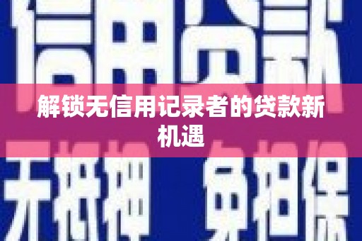 东营解锁无信用记录者的贷款新机遇