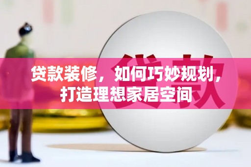 东营贷款装修，如何巧妙规划，打造理想家居空间