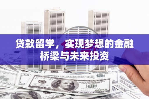 东营贷款留学，实现梦想的金融桥梁与未来投资