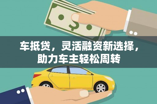 东营车抵贷，灵活融资新选择，助力车主轻松周转
