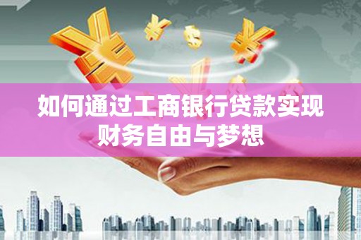 东营如何通过工商银行贷款实现财务自由与梦想