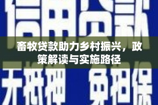 东营畜牧贷款助力乡村振兴，政策解读与实施路径