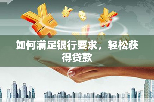 东营如何满足银行要求，轻松获得贷款