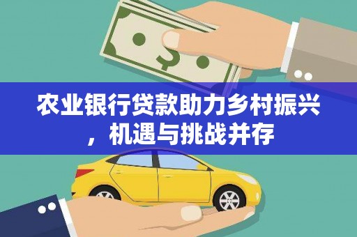 东营农业银行贷款助力乡村振兴，机遇与挑战并存