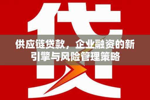 东营供应链贷款，企业融资的新引擎与风险管理策略