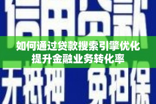 东营如何通过贷款搜索引擎优化提升金融业务转化率