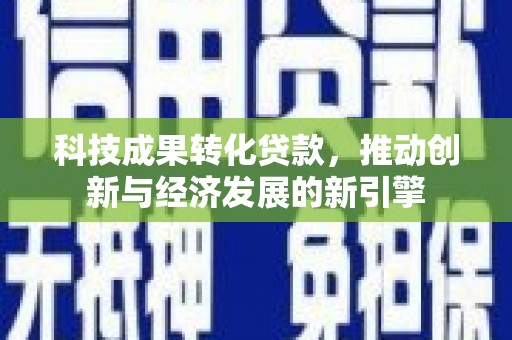 东营科技成果转化贷款，推动创新与经济发展的新引擎