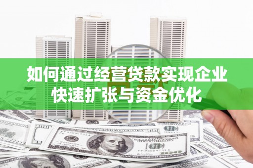 东营如何通过经营贷款实现企业快速扩张与资金优化