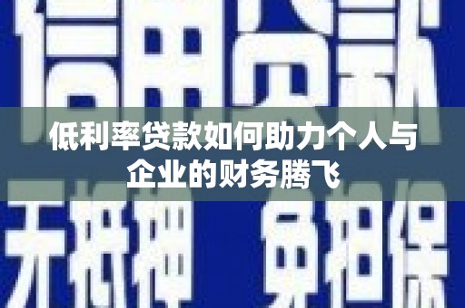 东营低利率贷款如何助力个人与企业的财务腾飞