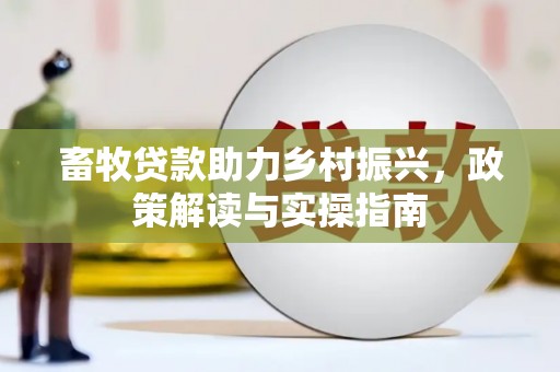 东营畜牧贷款助力乡村振兴，政策解读与实操指南