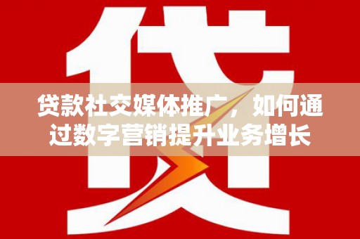 东营贷款社交媒体推广，如何通过数字营销提升业务增长