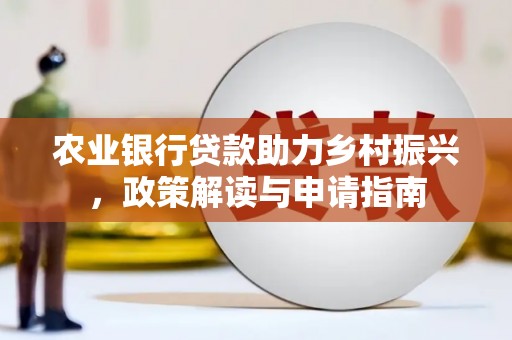 东营农业银行贷款助力乡村振兴，政策解读与申请指南